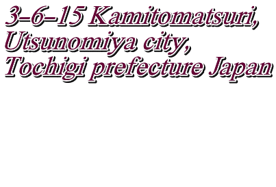 3-6-15 Kamitomatsuri, Utsunomiya city, Tochigi prefecture Japan    